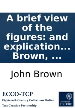 a brief view of the figures: and explication of the metaphors, contained in scripture. by john brown, ... book cover image