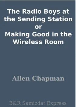 the radio boys at the sending station or making good in the wireless room book cover image