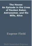 The House: An Episode in the Lives of Reuben Baker, Astronomer, and His Wife, Alice sinopsis y comentarios