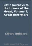 Little Journeys to the Homes of the Great, Volume 9, Great Reformers synopsis, comments