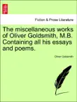The miscellaneous works of Oliver Goldsmith, M.B. Containing all his essays and poems. synopsis, comments