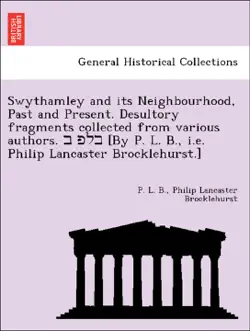 swythamley and its neighbourhood, past and present. desultory fragments collected from various authors. ב פלב [by p. l. b., i.e. philip lancaster brocklehurst.] imagen de la portada del libro