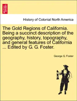 the gold regions of california. being a succinct description of the geography, history, topography, and general features of california ... edited by g. g. foster. book cover image