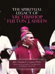 The Spiritual Legacy of Archbishop Fulton J. Sheen synopsis, comments