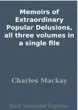 Memoirs of Extraordinary Popular Delusions, all three volumes in a single file synopsis, comments