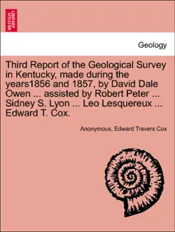 third report of the geological survey in kentucky, made during the years1856 and 1857, by david dale owen ... assisted by robert peter ... sidney s. lyon ... leo lesquereux ... edward t. cox. book cover image