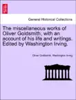 The miscellaneous works of Oliver Goldsmith, with an account of his life and writings. Edited by Washington Irving. Vol. CLL synopsis, comments