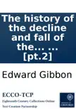 The history of the decline and fall of the Roman Empire: By Edward Gibbon, Esq; ... [pt.2] sinopsis y comentarios