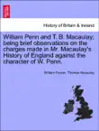 William Penn and T. B. Macaulay; being brief observations on the charges made in Mr. Macaulay's History of England against the character of W. Penn. sinopsis y comentarios