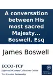 A conversation between His most sacred Majesty George III. and Samuel Johnson, LL.D. Illustrated with observations, by James Boswell, Esq synopsis, comments