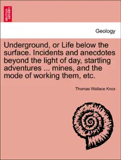 underground, or life below the surface. incidents and anecdotes beyond the light of day, startling adventures ... mines, and the mode of working them, etc. book cover image