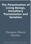 The Perpetuation of Living Beings, Hereditary Transmission and Variation synopsis, comments