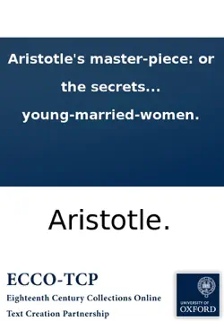 aristotle's master-piece: or the secrets of generation display'd in all the parts thereof; ... very necessary for all midwives, nurses and young-married-women. book cover image