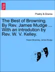 The Best of Browning. By Rev. James Mudge ... With an introdution by Rev. W. V. Kelley. synopsis, comments