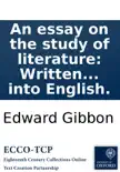 An essay on the study of literature: Written originally in French, by Edward Gibbon, Jun. Esq; Now first translated into English. sinopsis y comentarios