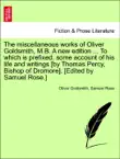 The miscellaneous works of Oliver Goldsmith, M.B. A new edition ... To which is prefixed, some account of his life and writings [by Thomas Percy, Bishop of Dromore]. [Edited by Samuel Rose.] Vol. III. sinopsis y comentarios