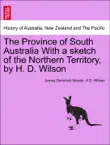 The Province of South Australia With a sketch of the Northern Territory, by H. D. Wilson synopsis, comments