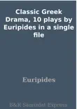 Classic Greek Drama, 10 plays by Euripides in a single file synopsis, comments