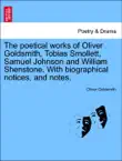 The poetical works of Oliver Goldsmith, Tobias Smollett, Samuel Johnson and William Shenstone. With biographical notices, and notes. synopsis, comments