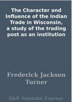 the character and influence of the indian trade in wisconsin, a study of the trading post as an institution book cover image