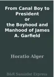 From Canal Boy to President or the Boyhood and Manhood of James A. Garfield synopsis, comments