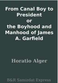 from canal boy to president or the boyhood and manhood of james a. garfield book cover image