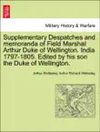 Supplementary Despatches and memoranda of Field Marshal Arthur Duke of Wellington. India 1797-1805. Edited by his son the Duke of Wellington. VOLUME THE THIRD synopsis, comments