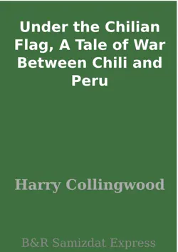 under the chilian flag, a tale of war between chili and peru imagen de la portada del libro