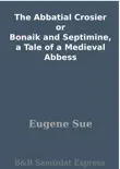 The Abbatial Crosier or Bonaik and Septimine, a Tale of a Medieval Abbess synopsis, comments