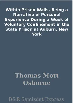 within prison walls, being a narrative of personal experience during a week of voluntary confinement in the state prison at auburn, new york book cover image
