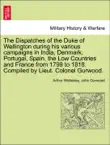 The Dispatches of the Duke of Wellington during his various campaigns in India, Denmark, Portugal, Spain, the Low Countries and France from 1799 to 1818. Compiled by Lieut. Colonel Gurwood. A NEW EDITION. VOLUME THE FOURTH. synopsis, comments