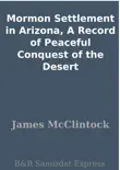 Mormon Settlement in Arizona, A Record of Peaceful Conquest of the Desert synopsis, comments