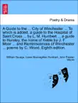 A Guide to the ... City of Winchester ... To which is added, a guide to the Hospital of Saint Cross ... by L. M. Humbert ... a guide to Hursley, the home of Keble by J. F. Moor ... and Reminiscences of Winchester ... poems by C. Wood. Eighth edition. synopsis, comments