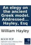 An elegy on the ancient Greek model. Addressed to the Right Reverend Robert Lowth, Lord Bishop of London. By William Hayley, Esq synopsis, comments