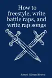 How to Freestyle, Write Battle Raps, and Write Rap Songs book summary, reviews and download