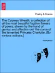The Cypress Wreath: a collection of all the most beautiful fugitive flowers of poesy, strewn by the hand of genius and affection oe'r the corse of the lamented Princess Charlotte. [By various authors.] sinopsis y comentarios