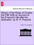 History of the Reign of Charles the Fifth With an account of the Emperor's life after his abdication, by W. H. Prescott sinopsis y comentarios