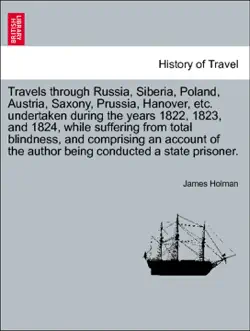 travels through russia, poland, austria, saxony, prussia, hanover. undertaken during the years 1822, 1823, and 1824, while suffering from total blindness, and comprising an account of the author being conducted a state prisoner. vol. i, third edition book cover image