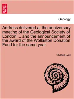 address delivered at the anniversary meeting of the geological society of london ... and the announcement of the award of the wollaston donation fund for the same year. book cover image