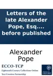 Letters of the late Alexander Pope, Esq. To a lady. Never before published synopsis, comments