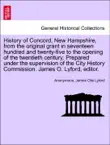 History of Concord, New Hampshire, from the original grant in seventeen hundred and twenty-five to the opening of the twentieth century. Prepared under the supervision of the City History Commission. James O. Lyford, editor. Vol. I. synopsis, comments
