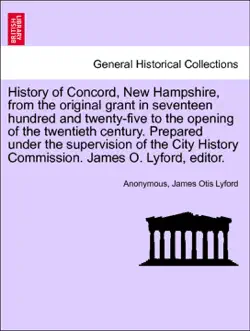 history of concord, new hampshire, from the original grant in seventeen hundred and twenty-five to the opening of the twentieth century. prepared under the supervision of the city history commission. james o. lyford, editor. vol. i. book cover image