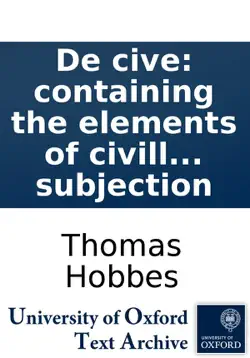 de cive: containing the elements of civill politie in the agreement which it hath both with naturall and divine lawes in which is demonstrated, both what the origine of justice is, and wherein the essence of christian religion doth consist together with book cover image