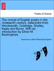 The revival of English poetry in the nineteenth century. Selections from Wordsworth, Coleridge, Shelley, Keats and Byron. With an introduction by Elinor M. Buckingham. synopsis, comments