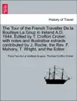 The Tour of the French Traveller De la Boullaye Le Gouz in Ireland A.D. 1644. Edited by T. Crofton Croker, with notes and illustrative extracts contributed by J. Roche, the Rev. F. Mahony, T. Wright, and the Editor. synopsis, comments