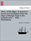 Story of the Niger. A record of travel and adventure from the days of Mungo Park to the present time ... With ... illustrations. synopsis, comments
