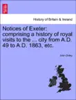 Notices of Exeter: comprising a history of royal visits to the ... city from A.D. 49 to A.D. 1863, etc. sinopsis y comentarios