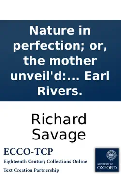 nature in perfection; or, the mother unveil'd: being a congratulatory poem to mrs. bret, upon his majesty's most gracious pardon granted to mr. richard savage, son of the late earl rivers. book cover image