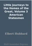 Little Journeys to the Homes of the Great, Volume 3 American Statesmen synopsis, comments