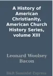 A History of American Christianity, American Church History Series, volume XIII synopsis, comments